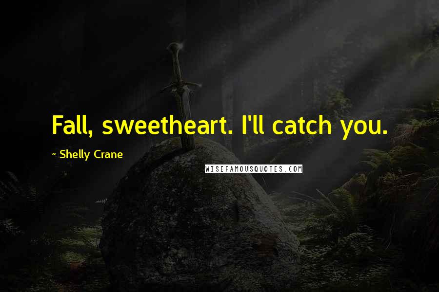 Shelly Crane Quotes: Fall, sweetheart. I'll catch you.