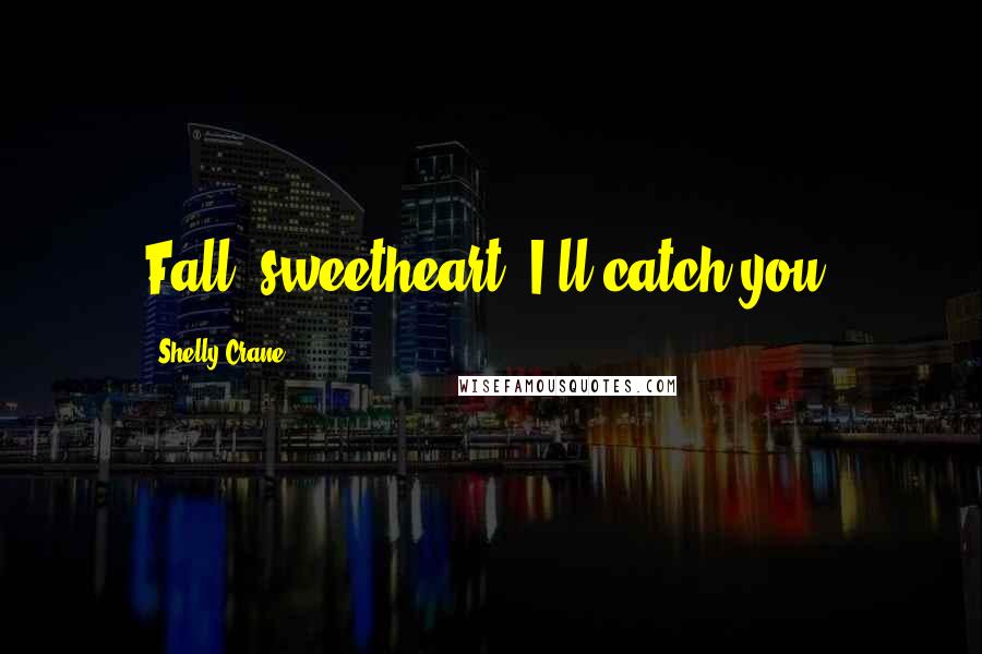Shelly Crane Quotes: Fall, sweetheart. I'll catch you.