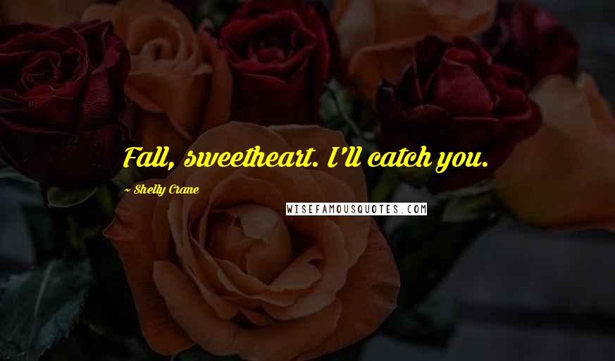 Shelly Crane Quotes: Fall, sweetheart. I'll catch you.