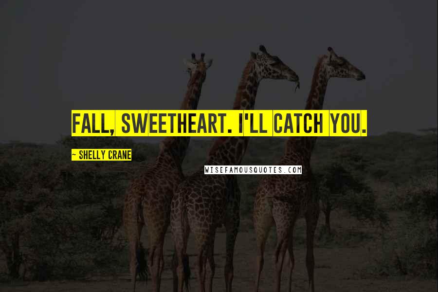 Shelly Crane Quotes: Fall, sweetheart. I'll catch you.