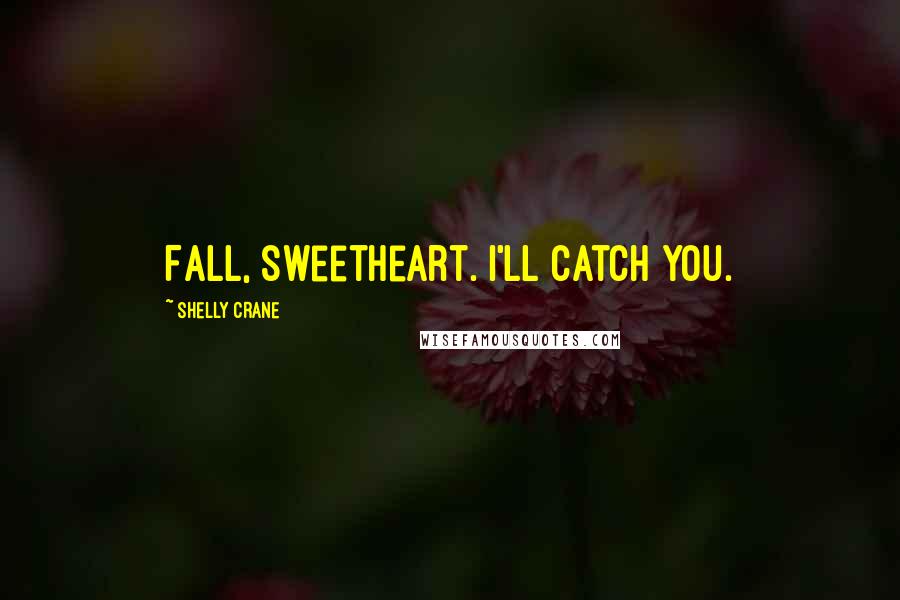Shelly Crane Quotes: Fall, sweetheart. I'll catch you.