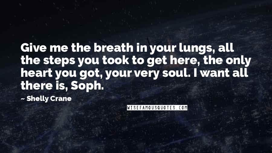 Shelly Crane Quotes: Give me the breath in your lungs, all the steps you took to get here, the only heart you got, your very soul. I want all there is, Soph.