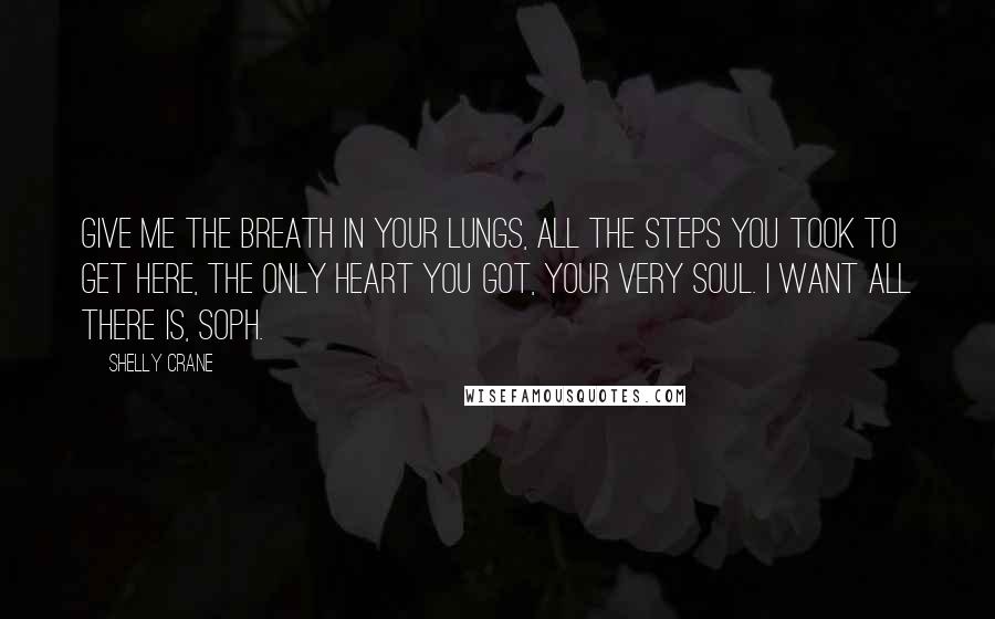 Shelly Crane Quotes: Give me the breath in your lungs, all the steps you took to get here, the only heart you got, your very soul. I want all there is, Soph.