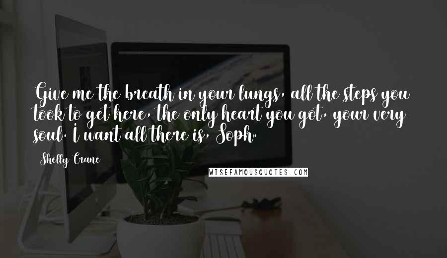 Shelly Crane Quotes: Give me the breath in your lungs, all the steps you took to get here, the only heart you got, your very soul. I want all there is, Soph.