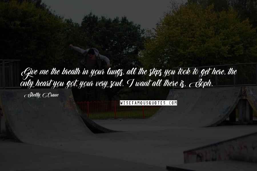 Shelly Crane Quotes: Give me the breath in your lungs, all the steps you took to get here, the only heart you got, your very soul. I want all there is, Soph.