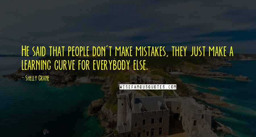 Shelly Crane Quotes: He said that people don't make mistakes, they just make a learning curve for everybody else.