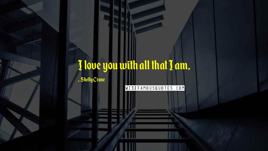 Shelly Crane Quotes: I love you with all that I am,