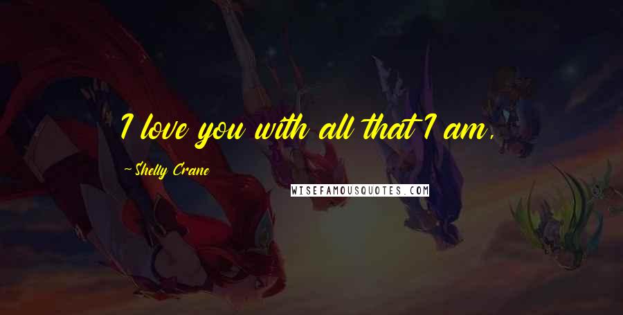 Shelly Crane Quotes: I love you with all that I am,