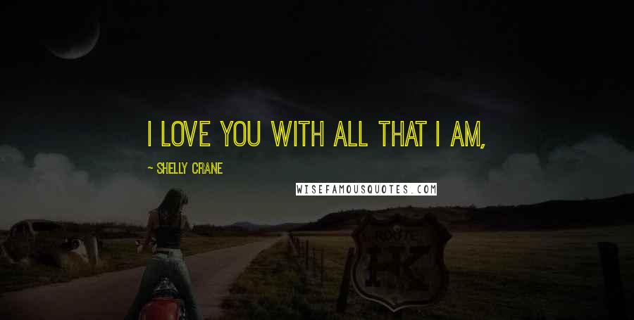 Shelly Crane Quotes: I love you with all that I am,