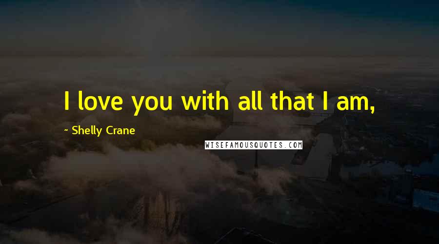 Shelly Crane Quotes: I love you with all that I am,