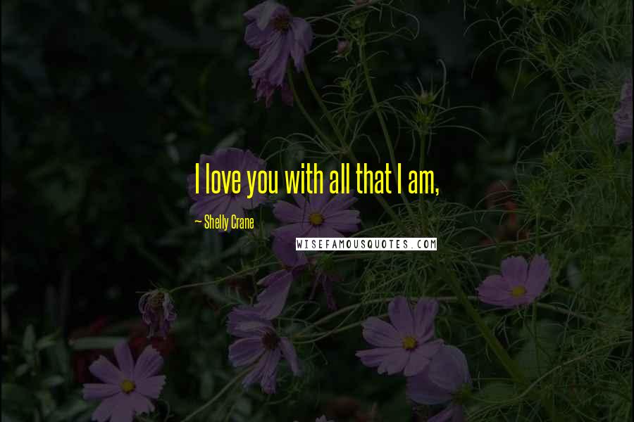 Shelly Crane Quotes: I love you with all that I am,