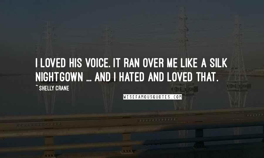 Shelly Crane Quotes: I loved his voice. It ran over me like a silk nightgown ... and I hated and loved that.