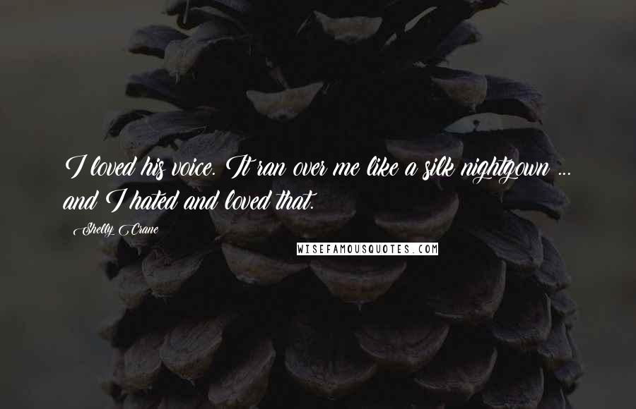 Shelly Crane Quotes: I loved his voice. It ran over me like a silk nightgown ... and I hated and loved that.