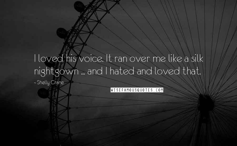 Shelly Crane Quotes: I loved his voice. It ran over me like a silk nightgown ... and I hated and loved that.