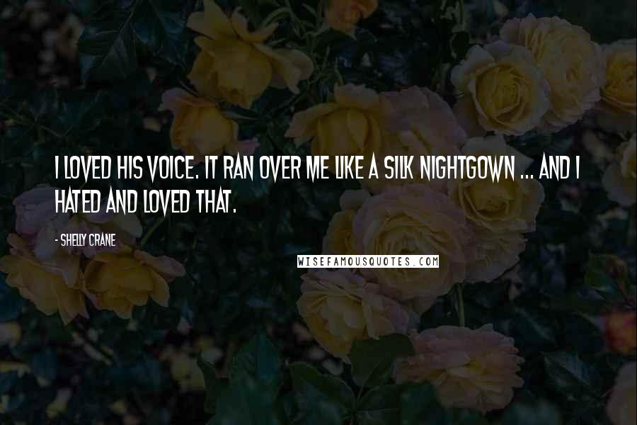 Shelly Crane Quotes: I loved his voice. It ran over me like a silk nightgown ... and I hated and loved that.