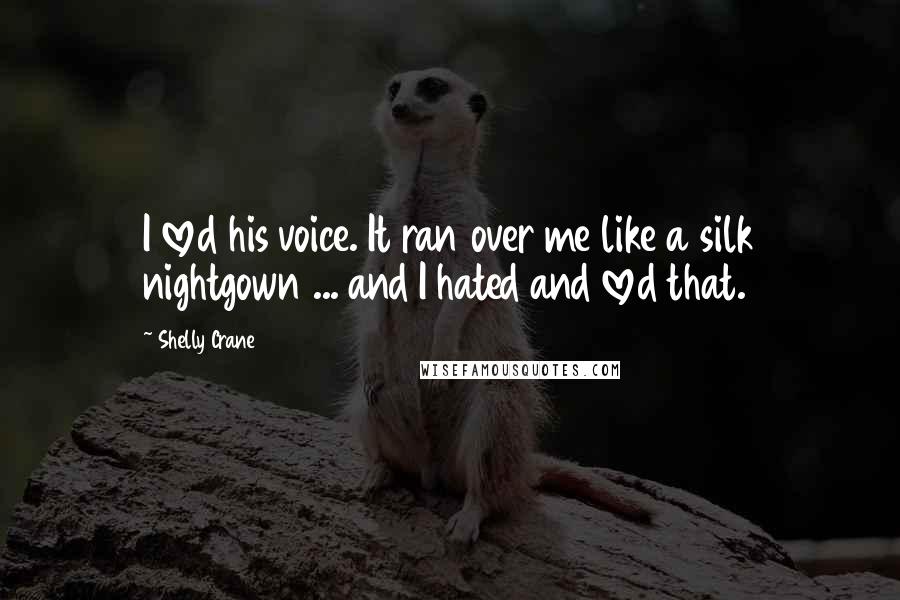 Shelly Crane Quotes: I loved his voice. It ran over me like a silk nightgown ... and I hated and loved that.