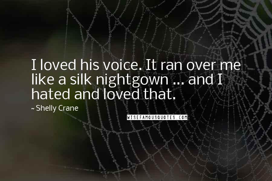 Shelly Crane Quotes: I loved his voice. It ran over me like a silk nightgown ... and I hated and loved that.