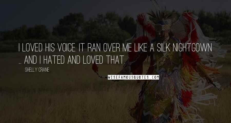 Shelly Crane Quotes: I loved his voice. It ran over me like a silk nightgown ... and I hated and loved that.