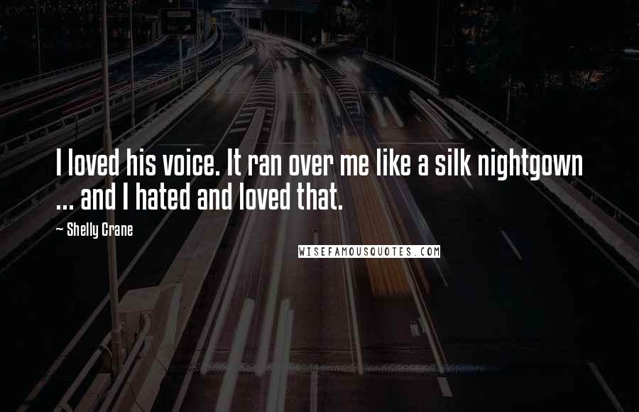 Shelly Crane Quotes: I loved his voice. It ran over me like a silk nightgown ... and I hated and loved that.