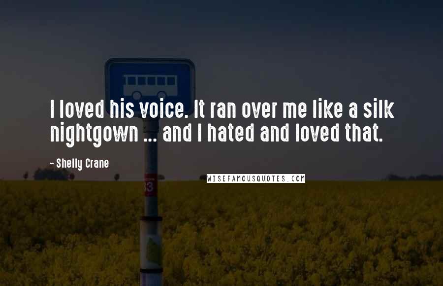 Shelly Crane Quotes: I loved his voice. It ran over me like a silk nightgown ... and I hated and loved that.