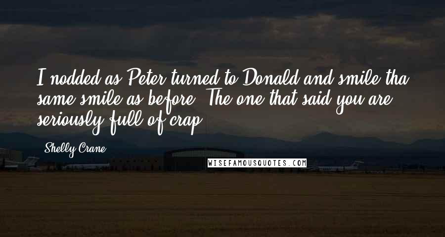 Shelly Crane Quotes: I nodded as Peter turned to Donald and smile tha same smile as before. The one that said'you are seriously full of crap