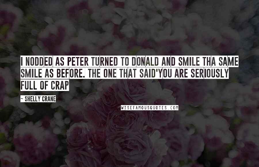 Shelly Crane Quotes: I nodded as Peter turned to Donald and smile tha same smile as before. The one that said'you are seriously full of crap