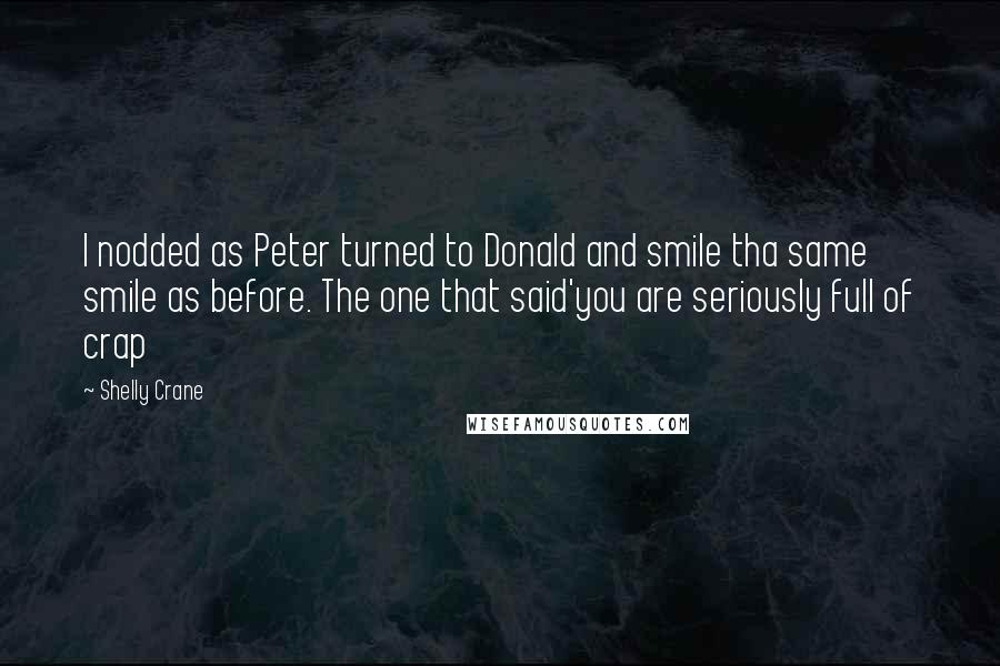 Shelly Crane Quotes: I nodded as Peter turned to Donald and smile tha same smile as before. The one that said'you are seriously full of crap