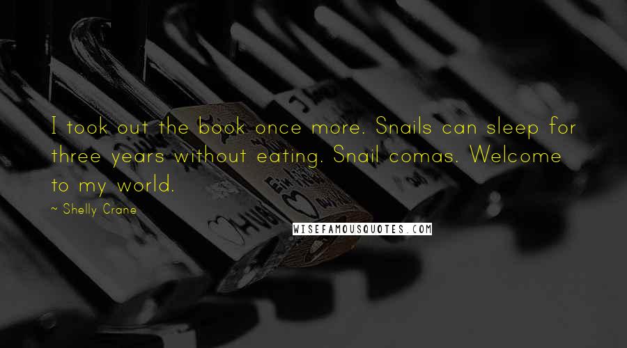 Shelly Crane Quotes: I took out the book once more. Snails can sleep for three years without eating. Snail comas. Welcome to my world.