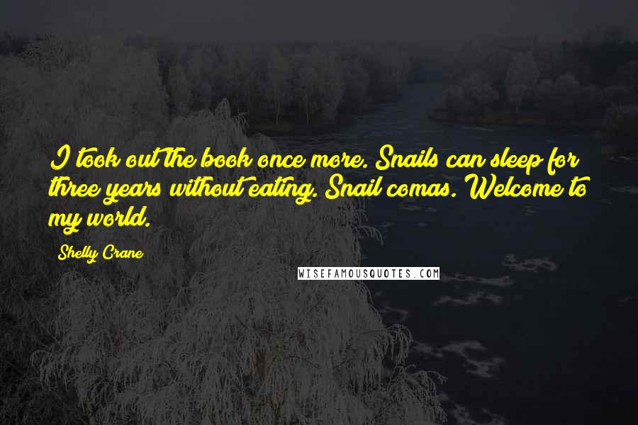 Shelly Crane Quotes: I took out the book once more. Snails can sleep for three years without eating. Snail comas. Welcome to my world.