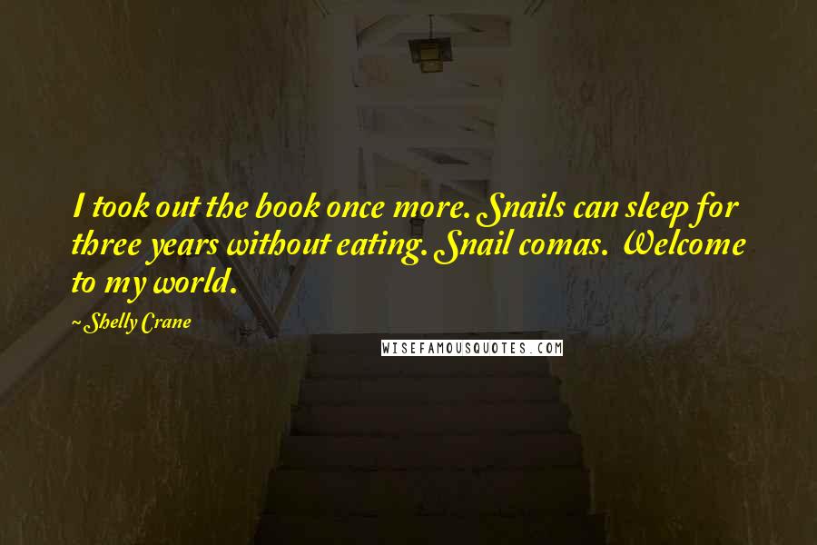 Shelly Crane Quotes: I took out the book once more. Snails can sleep for three years without eating. Snail comas. Welcome to my world.