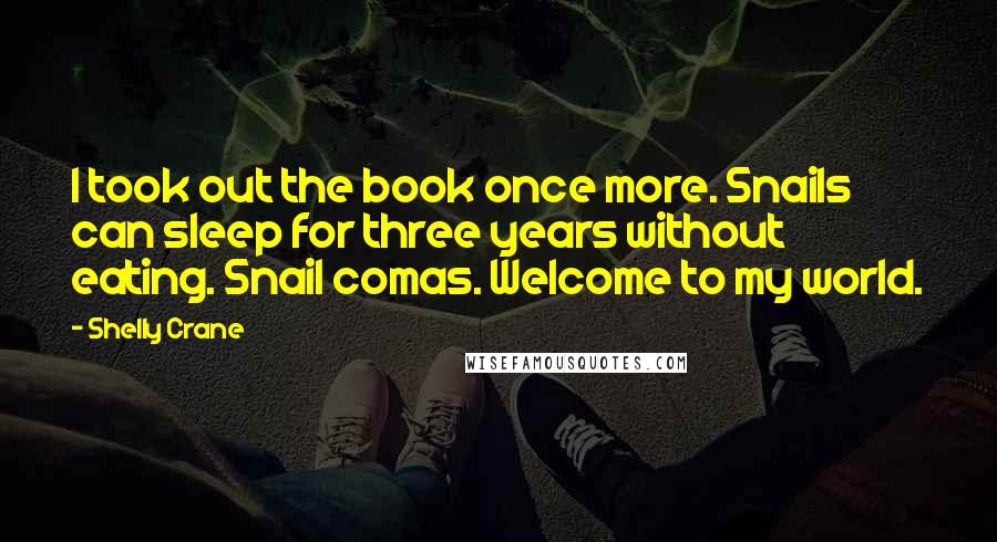 Shelly Crane Quotes: I took out the book once more. Snails can sleep for three years without eating. Snail comas. Welcome to my world.