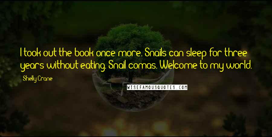 Shelly Crane Quotes: I took out the book once more. Snails can sleep for three years without eating. Snail comas. Welcome to my world.