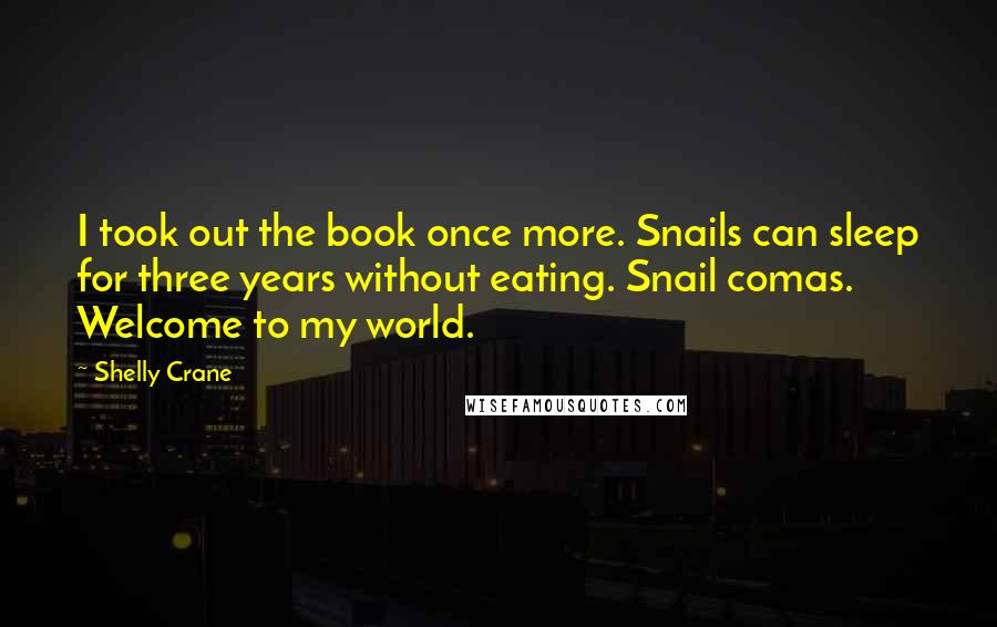 Shelly Crane Quotes: I took out the book once more. Snails can sleep for three years without eating. Snail comas. Welcome to my world.