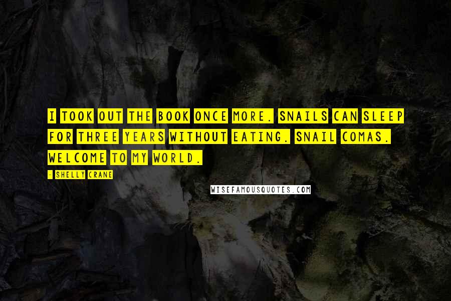 Shelly Crane Quotes: I took out the book once more. Snails can sleep for three years without eating. Snail comas. Welcome to my world.