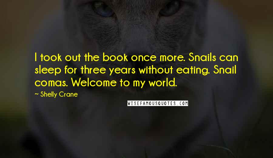 Shelly Crane Quotes: I took out the book once more. Snails can sleep for three years without eating. Snail comas. Welcome to my world.