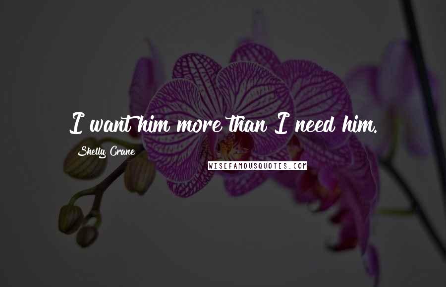 Shelly Crane Quotes: I want him more than I need him.