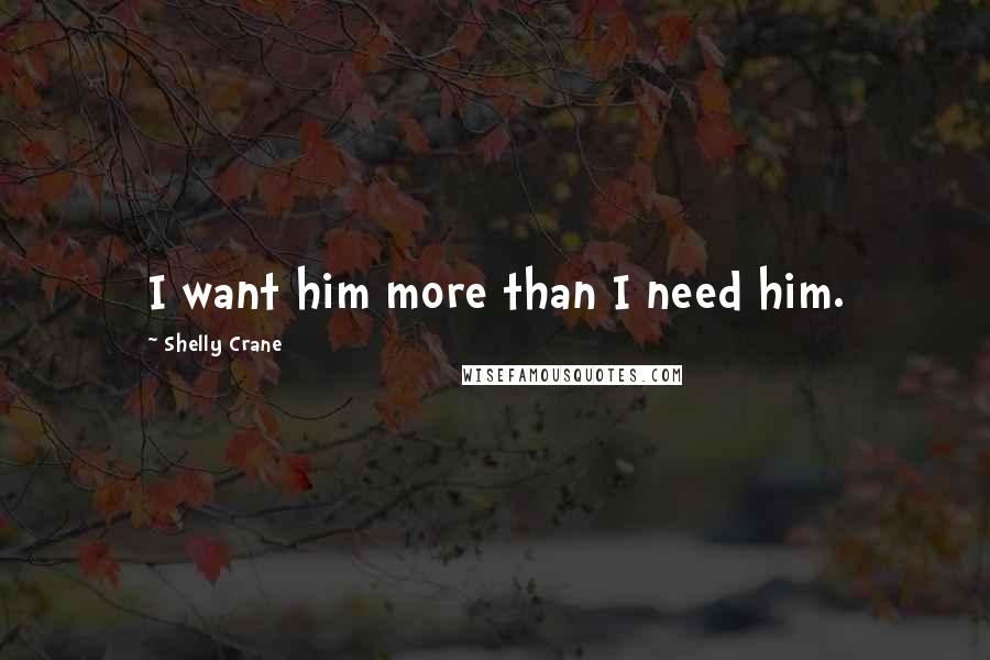 Shelly Crane Quotes: I want him more than I need him.