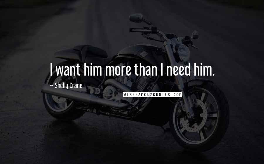 Shelly Crane Quotes: I want him more than I need him.