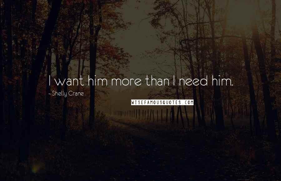 Shelly Crane Quotes: I want him more than I need him.