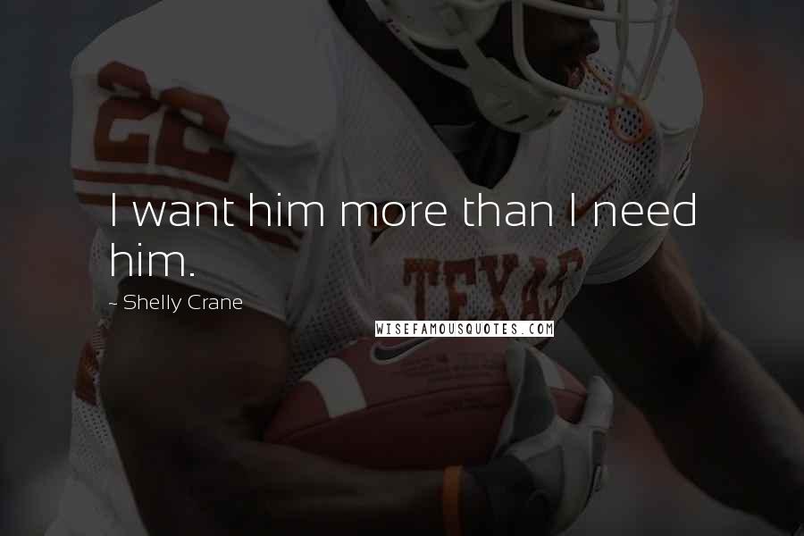 Shelly Crane Quotes: I want him more than I need him.