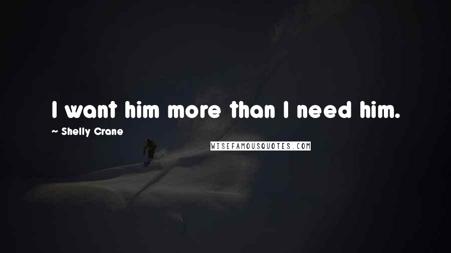 Shelly Crane Quotes: I want him more than I need him.