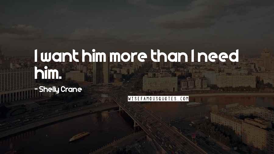 Shelly Crane Quotes: I want him more than I need him.