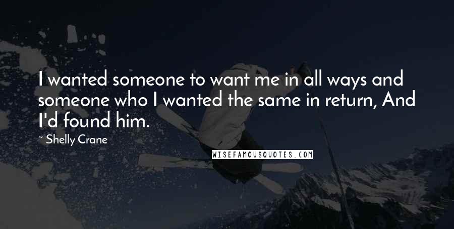 Shelly Crane Quotes: I wanted someone to want me in all ways and someone who I wanted the same in return, And I'd found him.