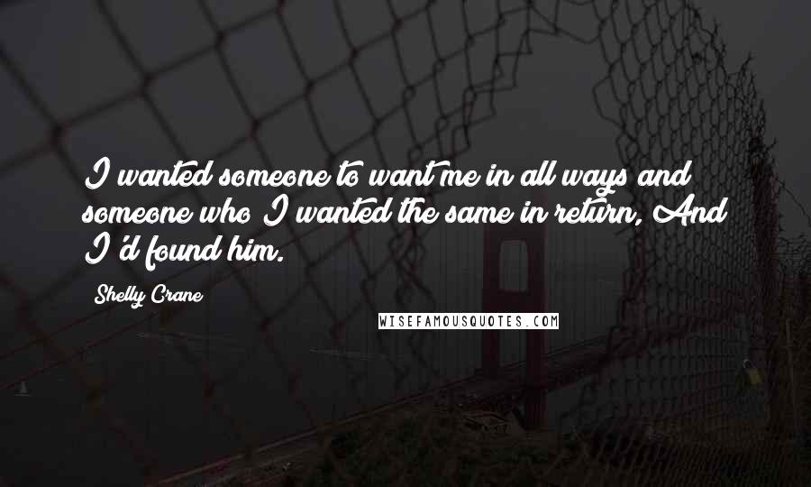 Shelly Crane Quotes: I wanted someone to want me in all ways and someone who I wanted the same in return, And I'd found him.