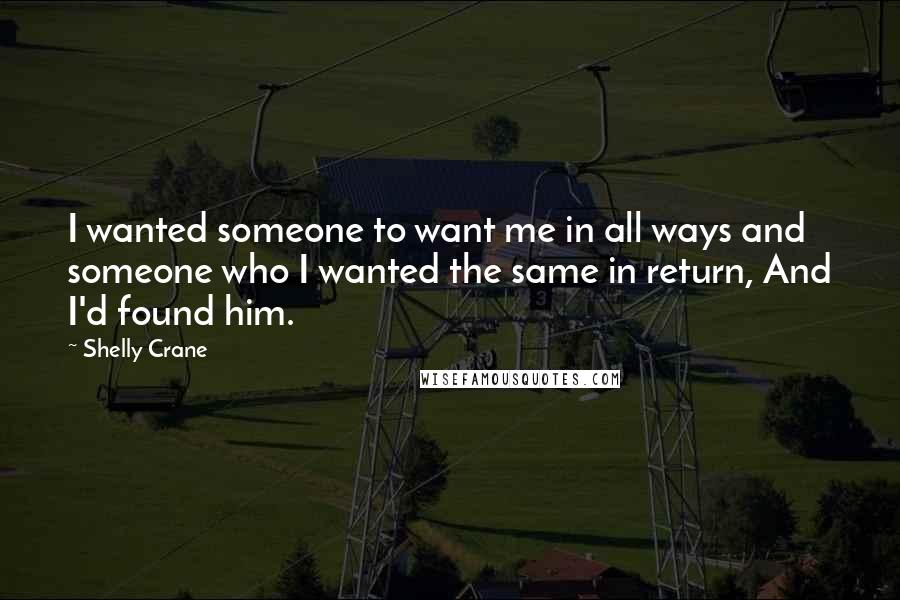 Shelly Crane Quotes: I wanted someone to want me in all ways and someone who I wanted the same in return, And I'd found him.