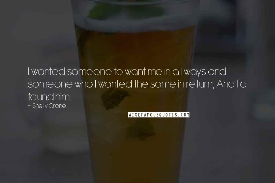 Shelly Crane Quotes: I wanted someone to want me in all ways and someone who I wanted the same in return, And I'd found him.