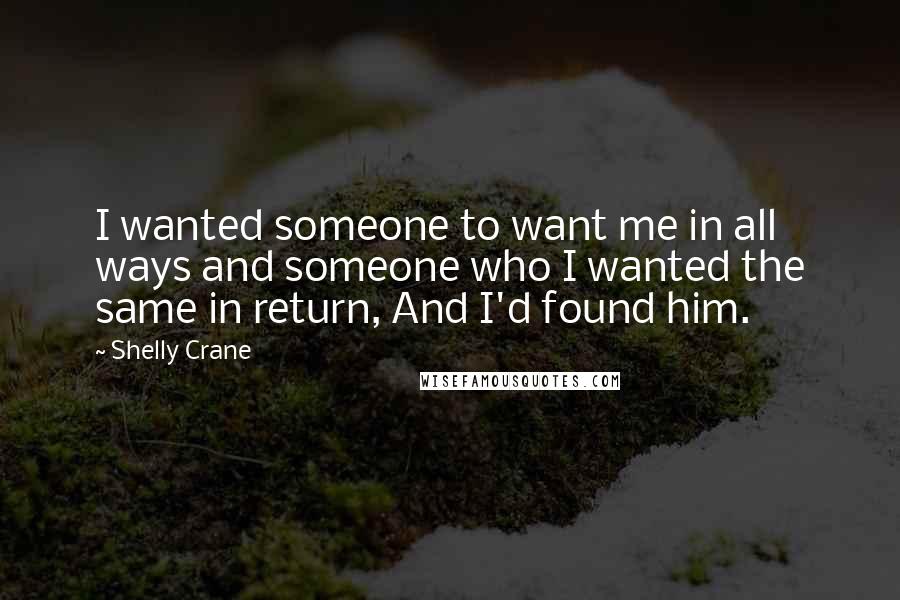 Shelly Crane Quotes: I wanted someone to want me in all ways and someone who I wanted the same in return, And I'd found him.