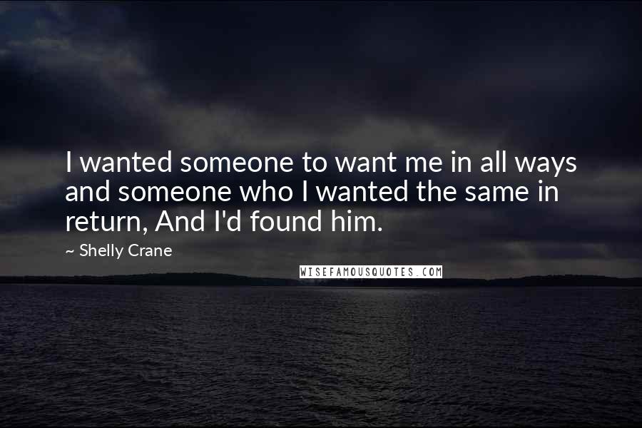 Shelly Crane Quotes: I wanted someone to want me in all ways and someone who I wanted the same in return, And I'd found him.