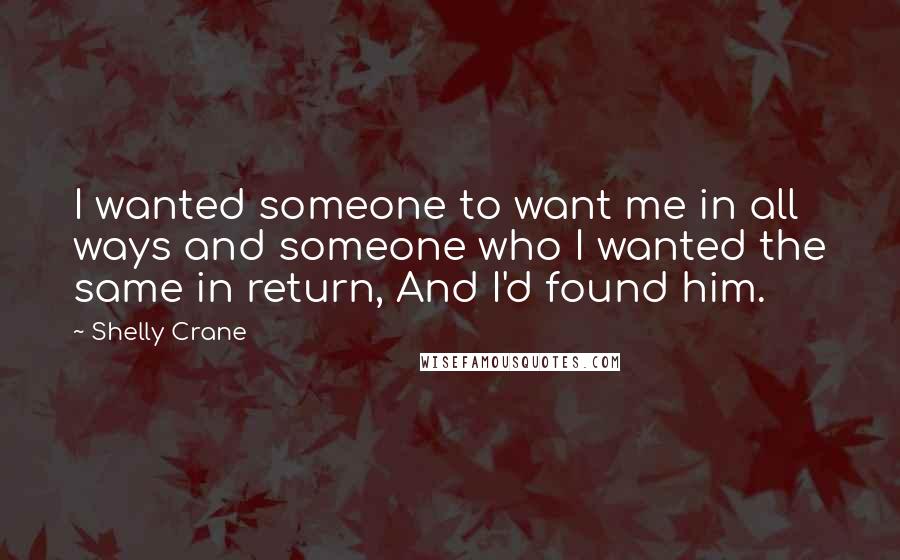 Shelly Crane Quotes: I wanted someone to want me in all ways and someone who I wanted the same in return, And I'd found him.