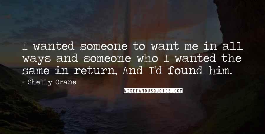 Shelly Crane Quotes: I wanted someone to want me in all ways and someone who I wanted the same in return, And I'd found him.